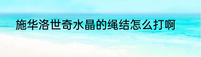 施华洛世奇水晶的绳结怎么打啊