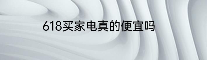618买家电真的便宜吗