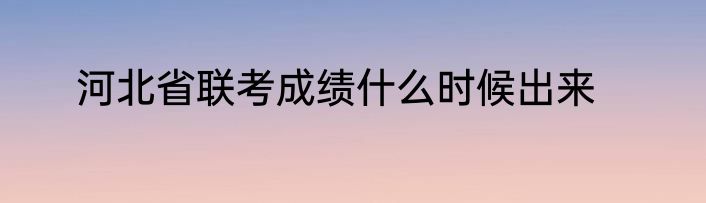 河北省联考成绩什么时候出来