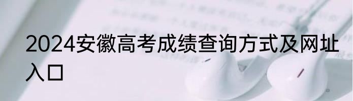 2024安徽高考成绩查询方式及网址入口