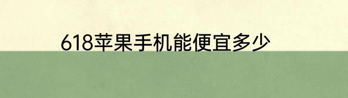 618苹果手机能便宜多少