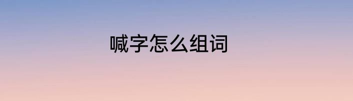 喊字怎么组词