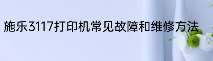 施乐3117打印机常见故障和维修方法