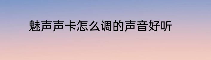 魅声声卡怎么调的声音好听