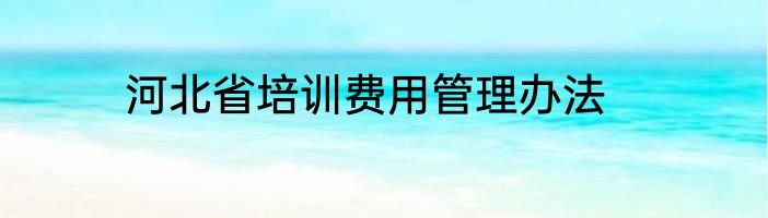 河北省培训费用管理办法