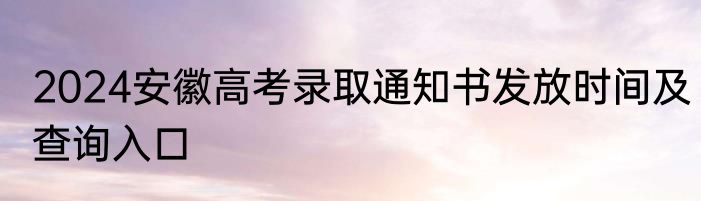 2024安徽高考录取通知书发放时间及查询入口