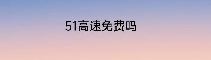 51高速免费吗