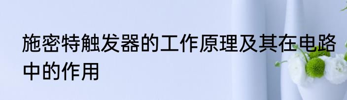 施密特触发器的工作原理及其在电路中的作用