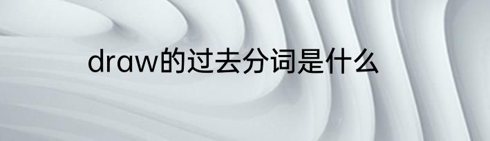 draw的过去分词是什么