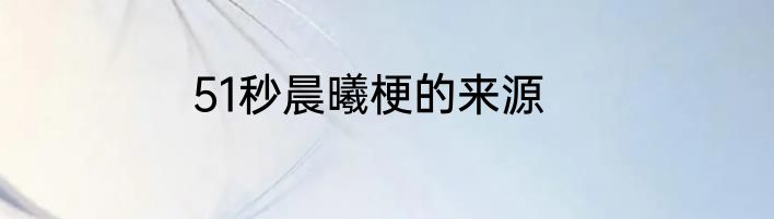 51秒晨曦梗的来源