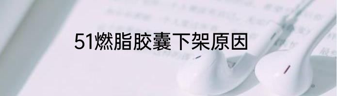 51燃脂胶囊下架原因