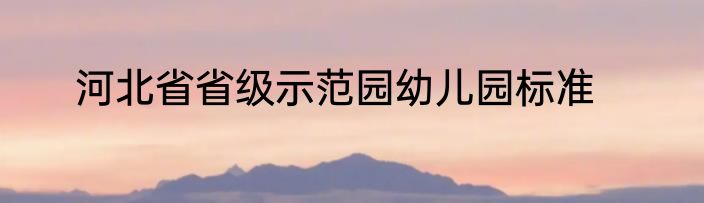 河北省省级示范园幼儿园标准