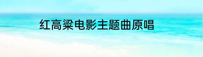 红高粱电影主题曲原唱