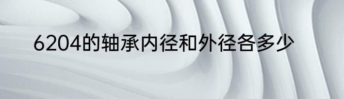6204的轴承内径和外径各多少