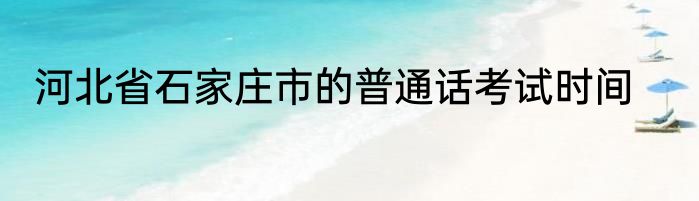 河北省石家庄市的普通话考试时间