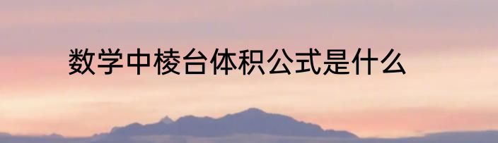 数学中棱台体积公式是什么