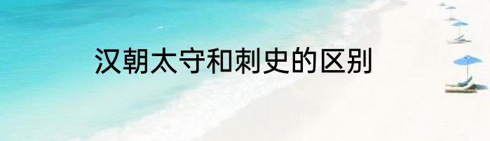 汉朝太守和刺史的区别