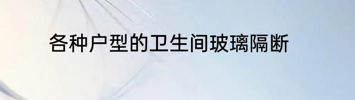 各种户型的卫生间玻璃隔断