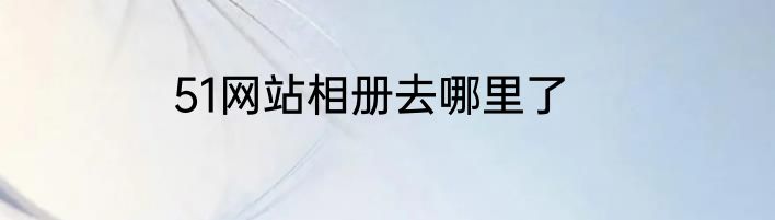 51网站相册去哪里了