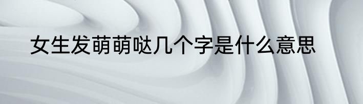 女生发萌萌哒几个字是什么意思