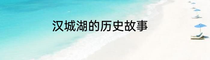 汉城湖的历史故事