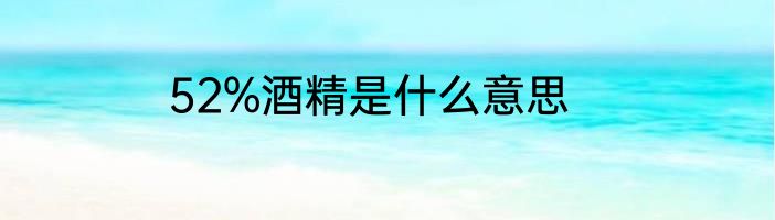 52%酒精是什么意思