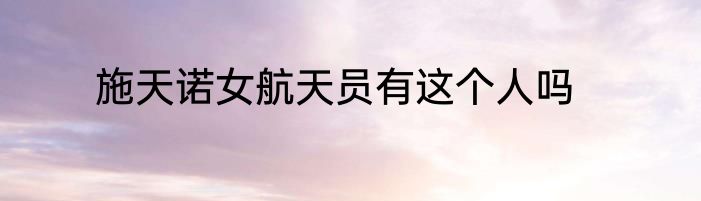 施天诺女航天员有这个人吗