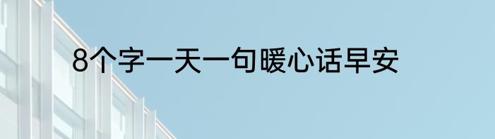8个字一天一句暖心话早安