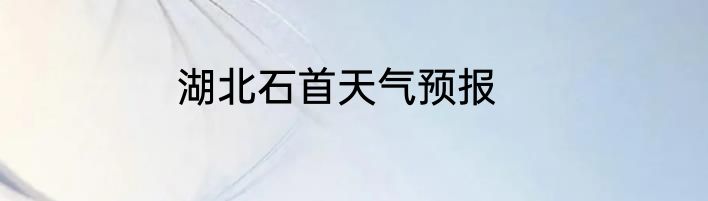 湖北石首天气预报