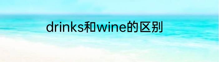 drinks和wine的区别