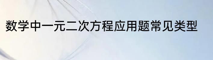 数学中一元二次方程应用题常见类型