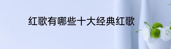 红歌有哪些十大经典红歌