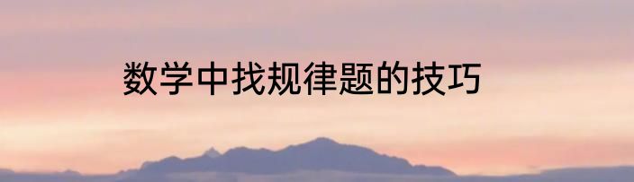 数学中找规律题的技巧