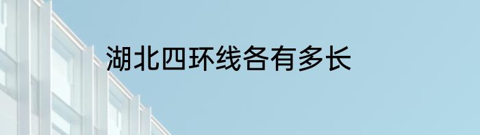 湖北四环线各有多长