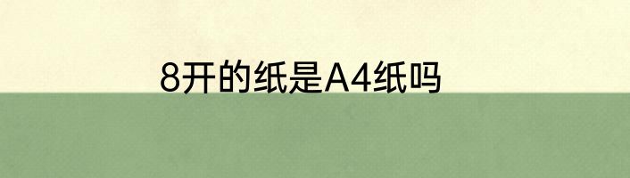 8开的纸是A4纸吗