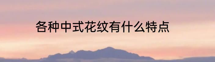 各种中式花纹有什么特点