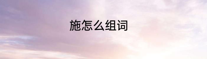 施怎么组词