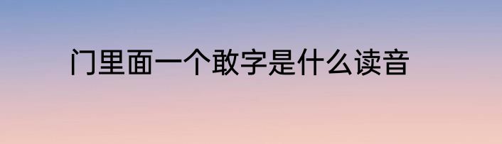 门里面一个敢字是什么读音