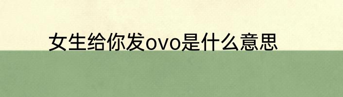女生给你发ovo是什么意思
