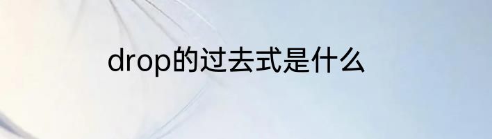 drop的过去式是什么