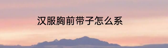 汉服胸前带子怎么系