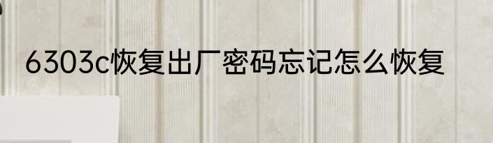 6303c恢复出厂密码忘记怎么恢复