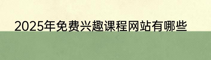 2025年免费兴趣课程网站有哪些