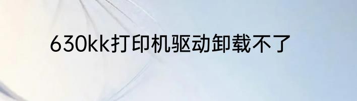 630kk打印机驱动卸载不了