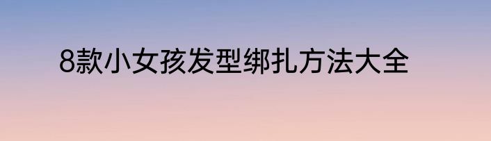 8款小女孩发型绑扎方法大全