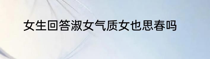 女生回答淑女气质女也思春吗
