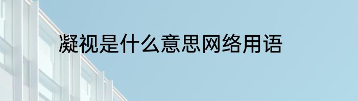 凝视是什么意思网络用语