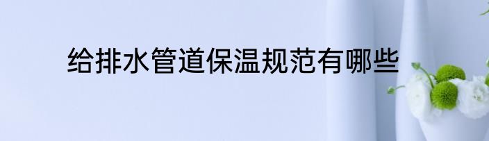 给排水管道保温规范有哪些