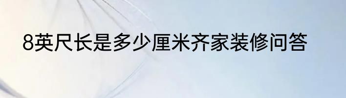8英尺长是多少厘米齐家装修问答