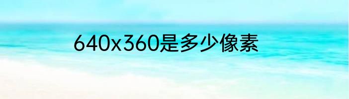 640x360是多少像素